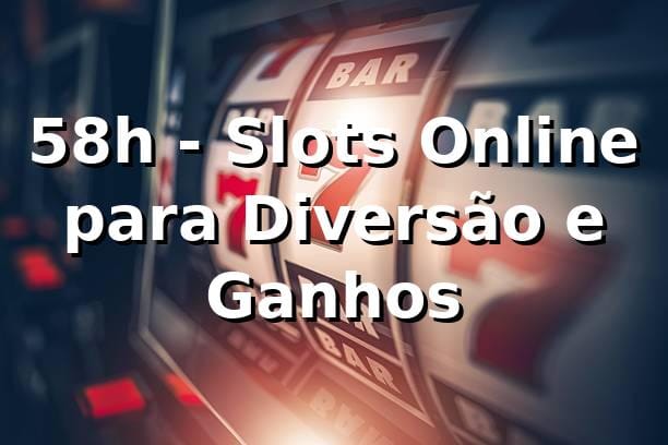 58h - Slots Online para Diversão e Ganhos